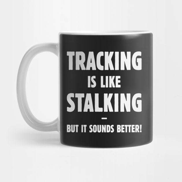 Tracking Is Like Stalking – But It Sounds Better! (White) by MrFaulbaum